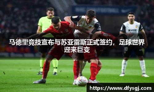 马德里竞技宣布与苏亚雷斯正式签约，足球世界迎来巨变
