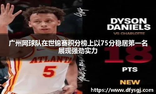广州网球队在世锦赛积分榜上以75分稳居第一名展现强劲实力