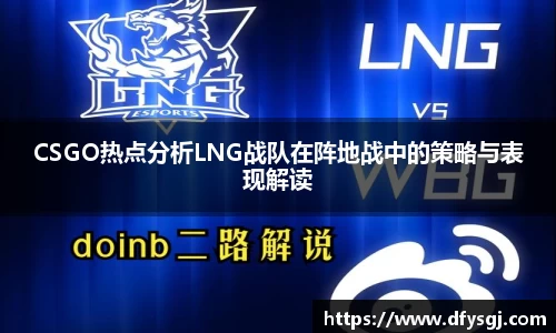 CSGO热点分析LNG战队在阵地战中的策略与表现解读