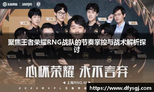 聚焦王者荣耀RNG战队的节奏掌控与战术解析探讨