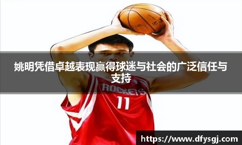 姚明凭借卓越表现赢得球迷与社会的广泛信任与支持