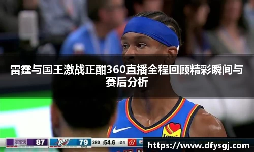 雷霆与国王激战正酣360直播全程回顾精彩瞬间与赛后分析