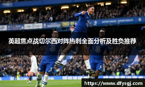 英超焦点战切尔西对阵热刺全面分析及胜负推荐