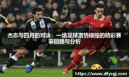 杰志与四月的对决：一场足球激情碰撞的精彩赛事回顾与分析