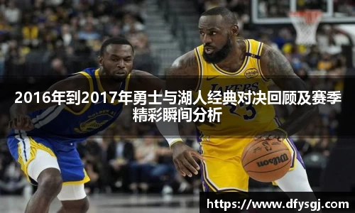 2016年到2017年勇士与湖人经典对决回顾及赛季精彩瞬间分析