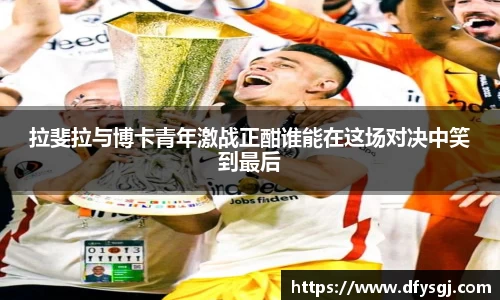 拉斐拉与博卡青年激战正酣谁能在这场对决中笑到最后