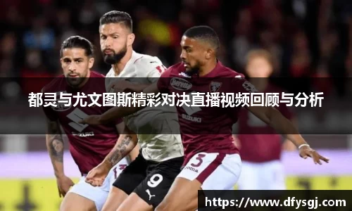 都灵与尤文图斯精彩对决直播视频回顾与分析