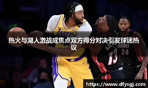 热火与湖人激战成焦点双方得分对决引发球迷热议