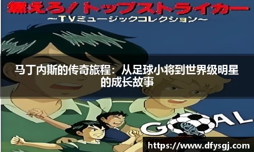 马丁内斯的传奇旅程：从足球小将到世界级明星的成长故事