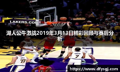 湖人公牛激战2019年3月13日精彩回顾与赛后分析