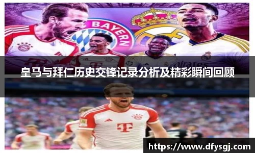 皇马与拜仁历史交锋记录分析及精彩瞬间回顾
