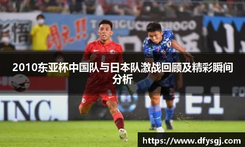 2010东亚杯中国队与日本队激战回顾及精彩瞬间分析