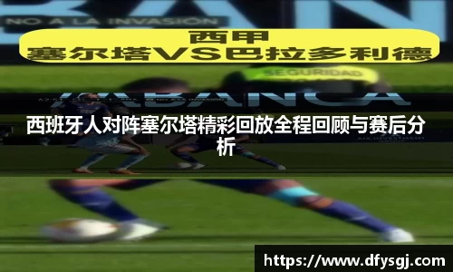 西班牙人对阵塞尔塔精彩回放全程回顾与赛后分析