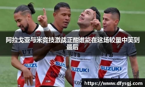 阿拉戈亚与米竞技激战正酣谁能在这场较量中笑到最后