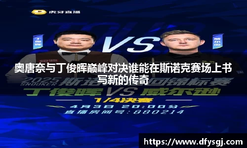 奥唐奈与丁俊晖巅峰对决谁能在斯诺克赛场上书写新的传奇