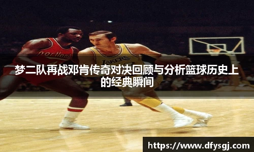 梦二队再战邓肯传奇对决回顾与分析篮球历史上的经典瞬间