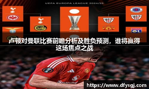 卢顿对曼联比赛前瞻分析及胜负预测，谁将赢得这场焦点之战