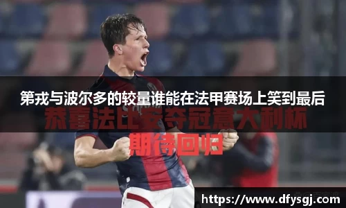 第戎与波尔多的较量谁能在法甲赛场上笑到最后