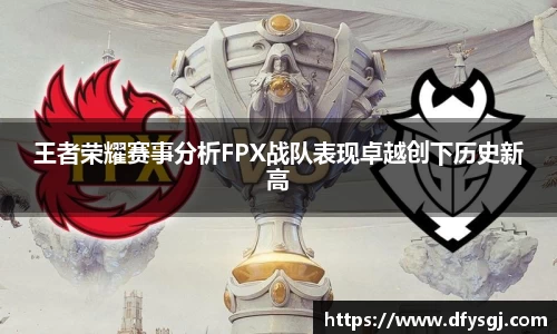 王者荣耀赛事分析FPX战队表现卓越创下历史新高