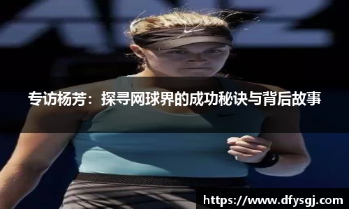 专访杨芳：探寻网球界的成功秘诀与背后故事