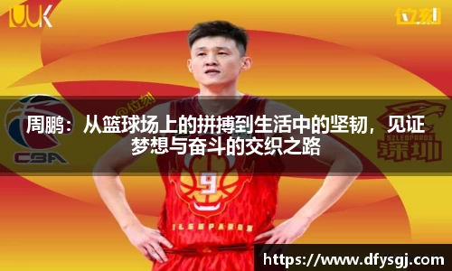 哈哈体育周鹏：从篮球场上的拼搏到生活中的坚韧，见证梦想与奋斗的交织之路